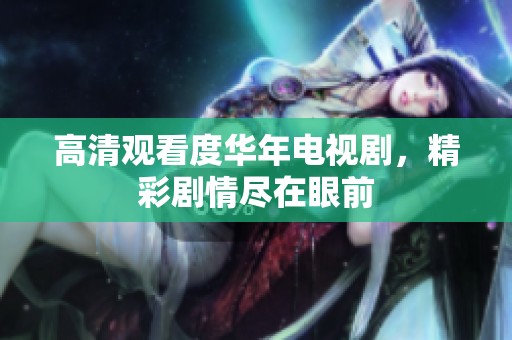 高清观看度华年电视剧，精彩剧情尽在眼前