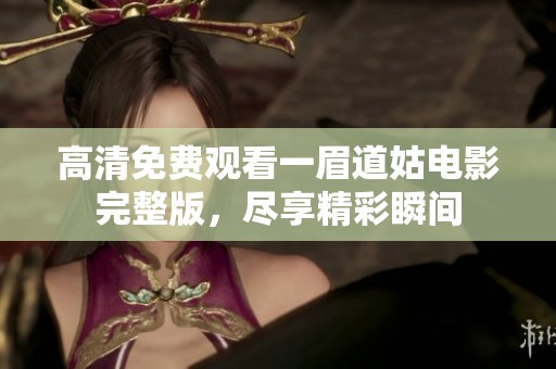 高清免费观看一眉道姑电影完整版，尽享精彩瞬间