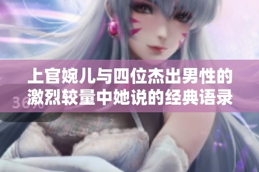 上官婉儿与四位杰出男性的激烈较量中她说的经典语录