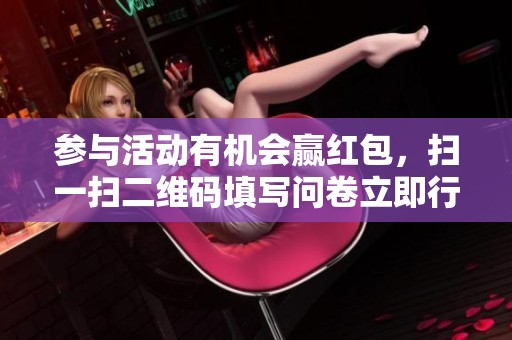 参与活动有机会赢红包，扫一扫二维码填写问卷立即行动！