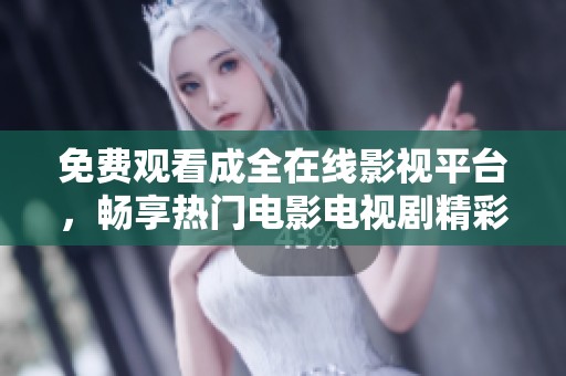 免费观看成全在线影视平台，畅享热门电影电视剧精彩内容