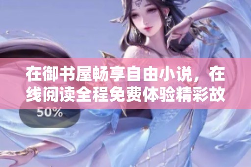 在御书屋畅享自由小说，在线阅读全程免费体验精彩故事