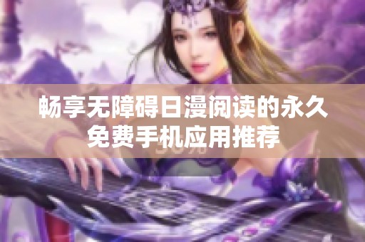 畅享无障碍日漫阅读的永久免费手机应用推荐