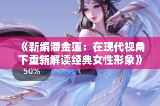 《新编潘金莲：在现代视角下重新解读经典女性形象》
