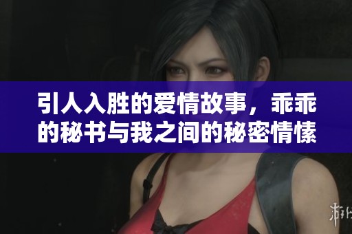 引人入胜的爱情故事，乖乖的秘书与我之间的秘密情愫揭秘