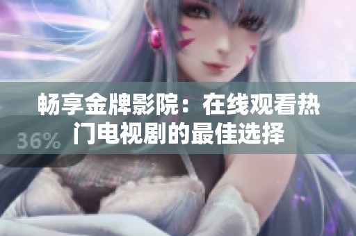 畅享金牌影院：在线观看热门电视剧的最佳选择
