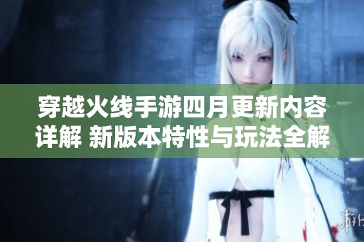 穿越火线手游四月更新内容详解 新版本特性与玩法全解析