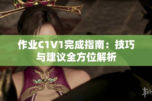 作业C1V1完成指南：技巧与建议全方位解析