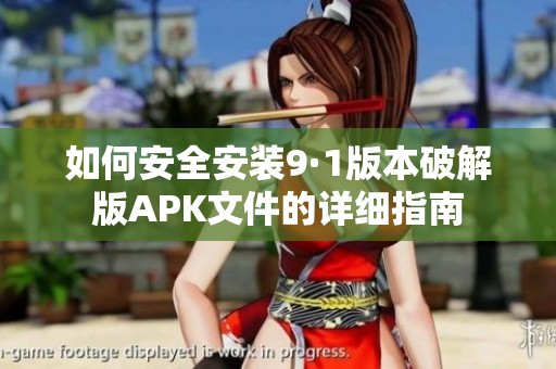 如何安全安装9·1版本破解版APK文件的详细指南