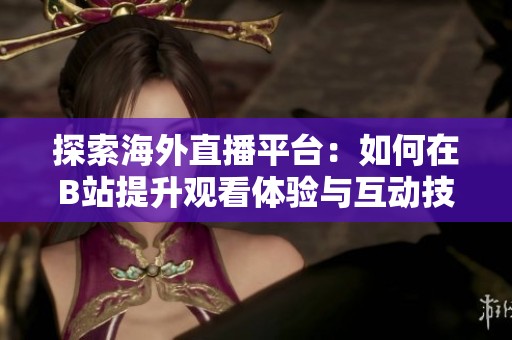 探索海外直播平台：如何在B站提升观看体验与互动技巧