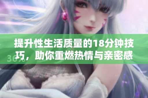 提升性生活质量的18分钟技巧，助你重燃热情与亲密感