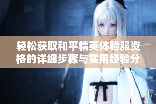 轻松获取和平精英体验服资格的详细步骤与实用经验分享
