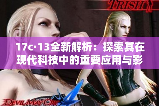 17c·13全新解析：探索其在现代科技中的重要应用与影响