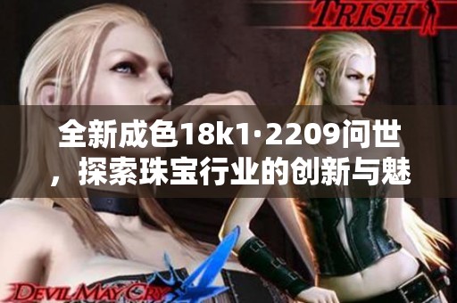 全新成色18k1·2209问世，探索珠宝行业的创新与魅力