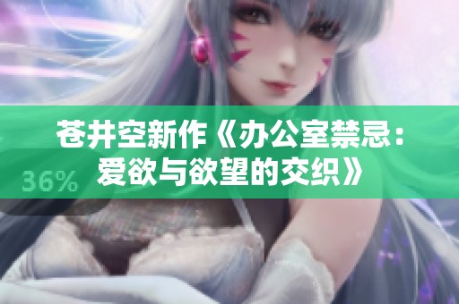 苍井空新作《办公室禁忌：爱欲与欲望的交织》