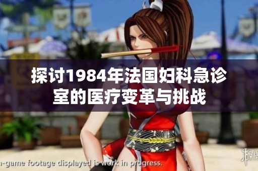 探讨1984年法国妇科急诊室的医疗变革与挑战
