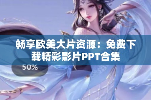 畅享欧美大片资源：免费下载精彩影片PPT合集