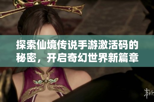 探索仙境传说手游激活码的秘密，开启奇幻世界新篇章