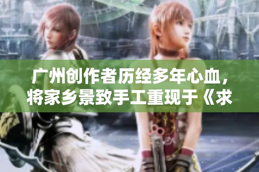 广州创作者历经多年心血，将家乡景致手工重现于《求生之路》中