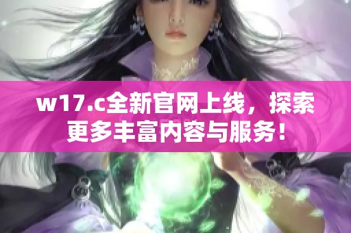 w17.c全新官网上线，探索更多丰富内容与服务！