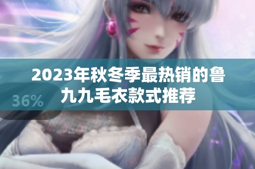 2023年秋冬季最热销的鲁九九毛衣款式推荐