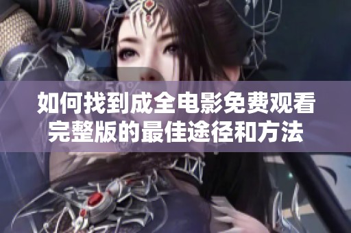 如何找到成全电影免费观看完整版的最佳途径和方法