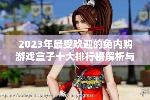 2023年最受欢迎的免内购游戏盒子十大排行榜解析与推荐