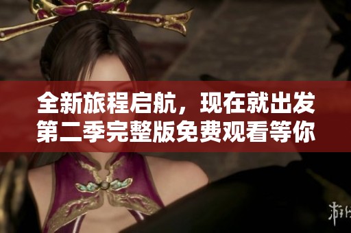 全新旅程启航，现在就出发第二季完整版免费观看等你来体验