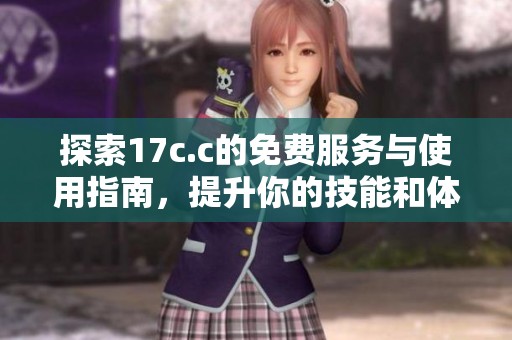 探索17c.c的免费服务与使用指南，提升你的技能和体验