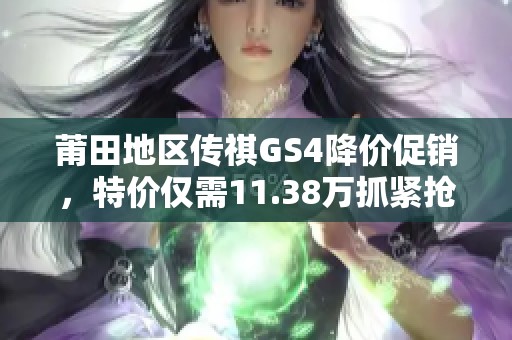 莆田地区传祺GS4降价促销，特价仅需11.38万抓紧抢购