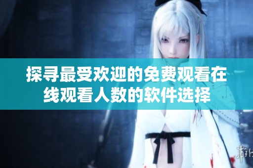 探寻最受欢迎的免费观看在线观看人数的软件选择