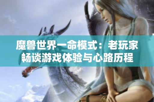 魔兽世界一命模式：老玩家畅谈游戏体验与心路历程
