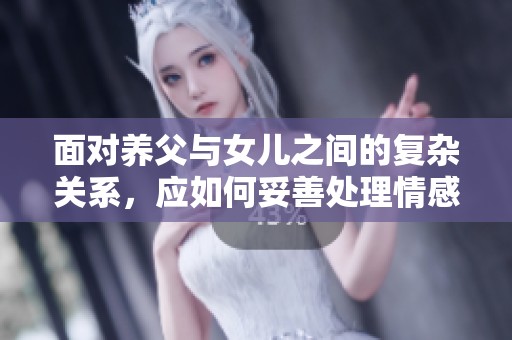 面对养父与女儿之间的复杂关系，应如何妥善处理情感纠葛