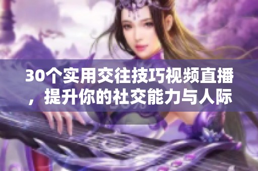 30个实用交往技巧视频直播，提升你的社交能力与人际关系