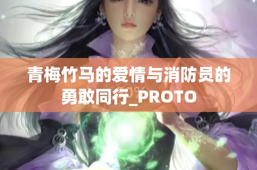 青梅竹马的爱情与消防员的勇敢同行_PROTO