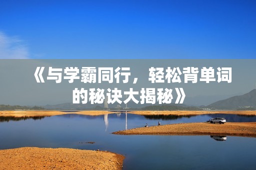 《与学霸同行，轻松背单词的秘诀大揭秘》