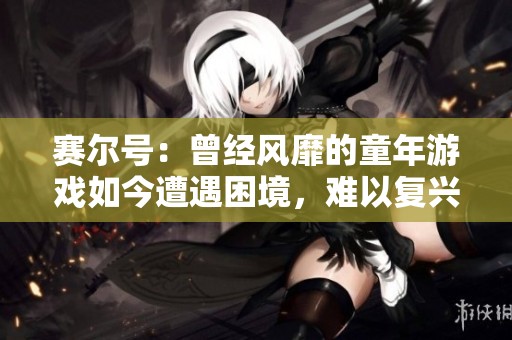 赛尔号：曾经风靡的童年游戏如今遭遇困境，难以复兴之路