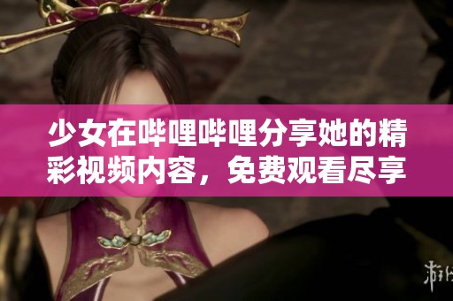 少女在哔哩哔哩分享她的精彩视频内容，免费观看尽享乐趣