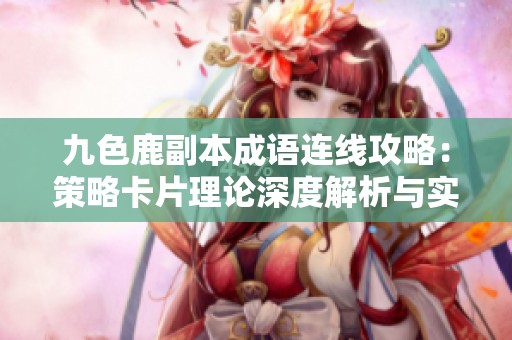九色鹿副本成语连线攻略：策略卡片理论深度解析与实践方法