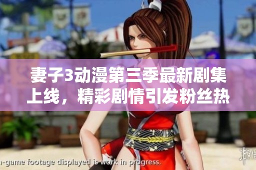 妻子3动漫第三季最新剧集上线，精彩剧情引发粉丝热议