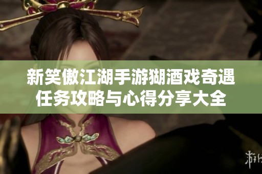新笑傲江湖手游猢酒戏奇遇任务攻略与心得分享大全