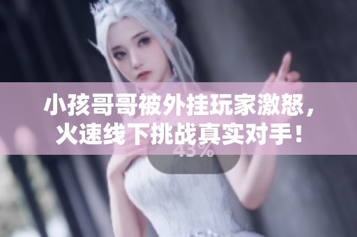 小孩哥哥被外挂玩家激怒，火速线下挑战真实对手！