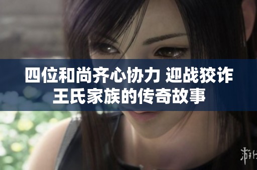 四位和尚齐心协力 迎战狡诈王氏家族的传奇故事