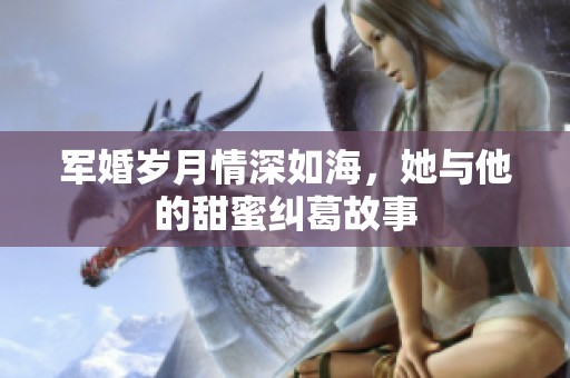 军婚岁月情深如海，她与他的甜蜜纠葛故事