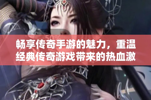 畅享传奇手游的魅力，重温经典传奇游戏带来的热血激情