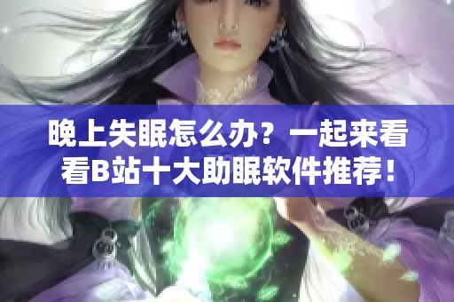 晚上失眠怎么办？一起来看看B站十大助眠软件推荐！