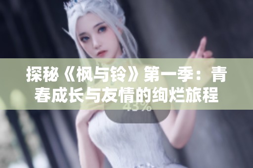 探秘《枫与铃》第一季：青春成长与友情的绚烂旅程
