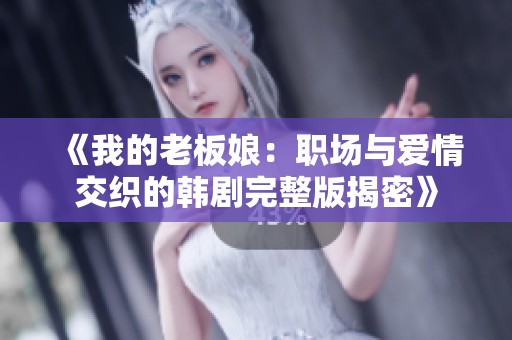 《我的老板娘：职场与爱情交织的韩剧完整版揭密》