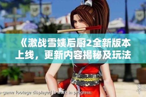 《激战雪姨后厨2全新版本上线，更新内容揭秘及玩法攻略》
