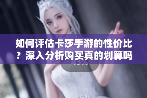 如何评估卡莎手游的性价比？深入分析购买真的划算吗